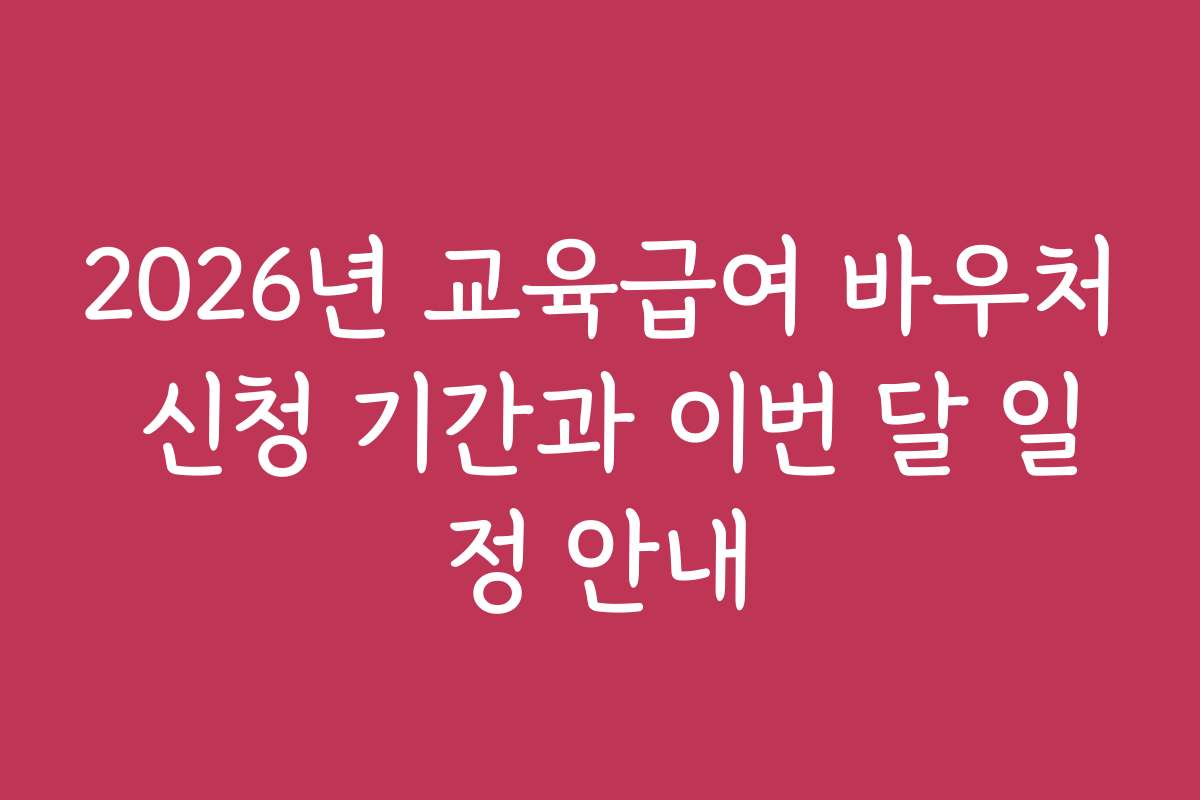 2026년 교육급여 바우처 신청 기간과 이번 달 일정 안내