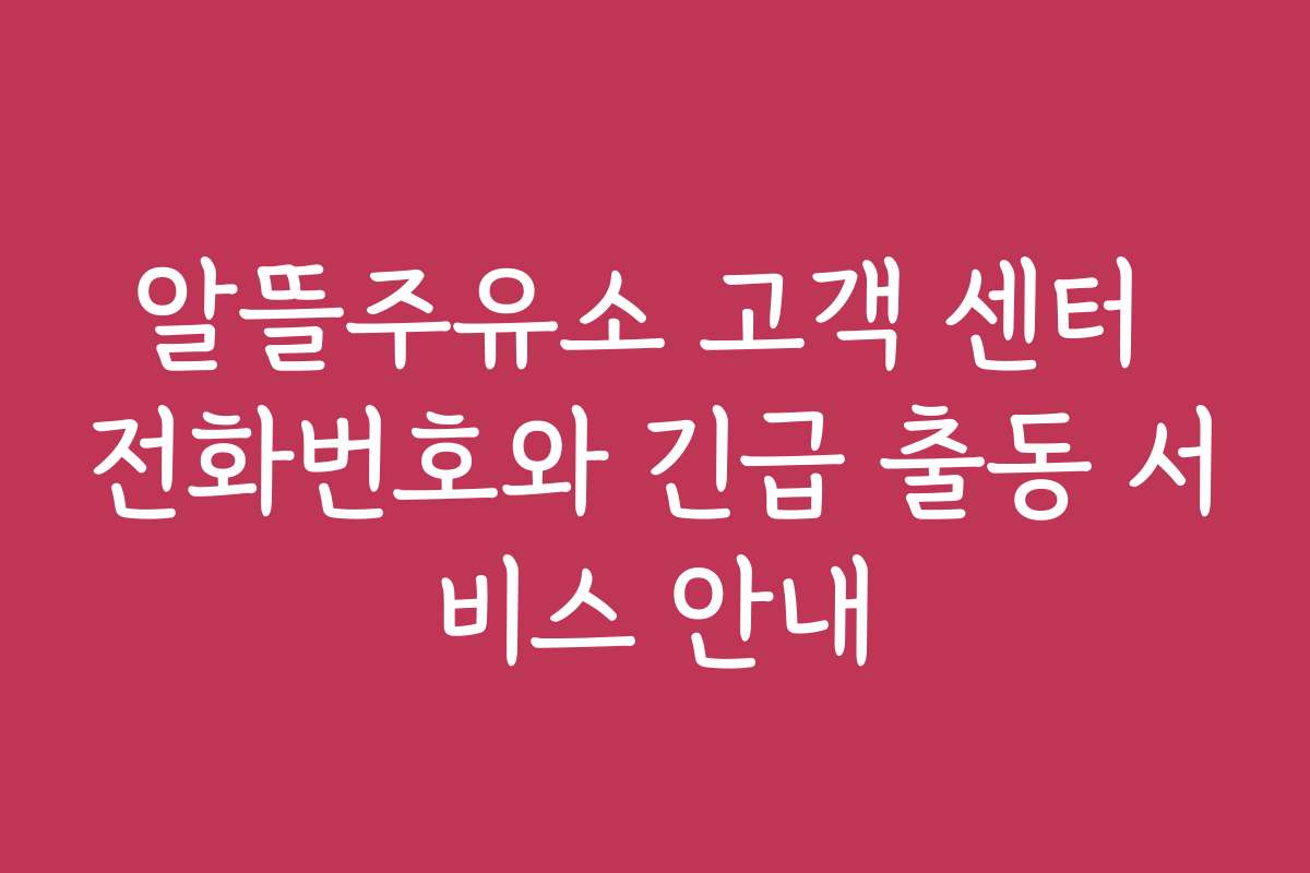 알뜰주유소 고객 센터 전화번호와 긴급 출동 서비스 안내