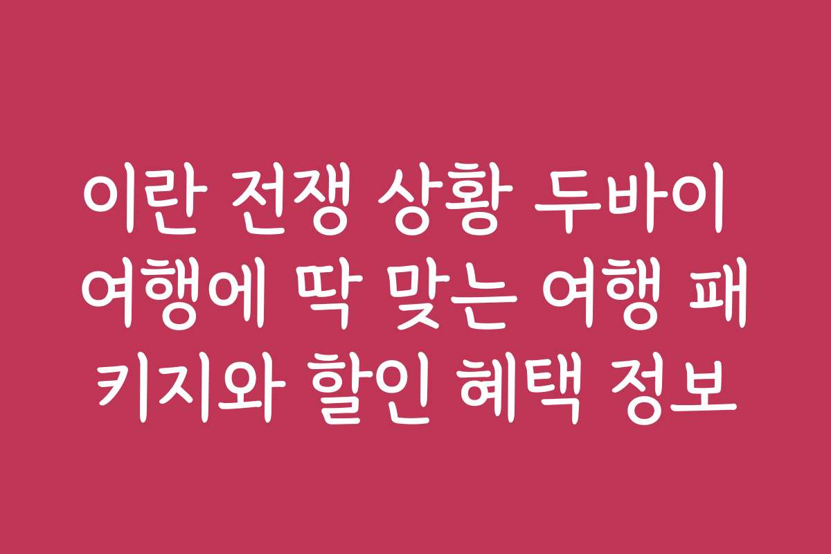 이란 전쟁 상황 두바이 여행에 딱 맞는 여행 패키지와 할인 혜택 정보