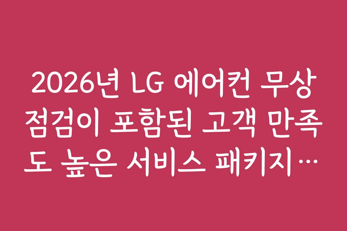 2026년 LG 에어컨 무상점검이 포함된 고객 만족도 높은 서비스 패키지 소개
