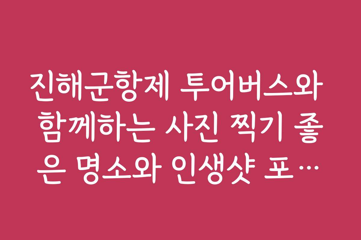 진해군항제 투어버스와 함께하는 사진 찍기 좋은 명소와 인생샷 포인트를 소개합니다