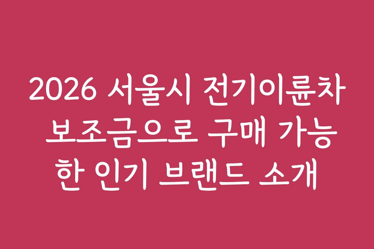 2026 서울시 전기이륜차 보조금으로 구매 가능한 인기 브랜드 소개