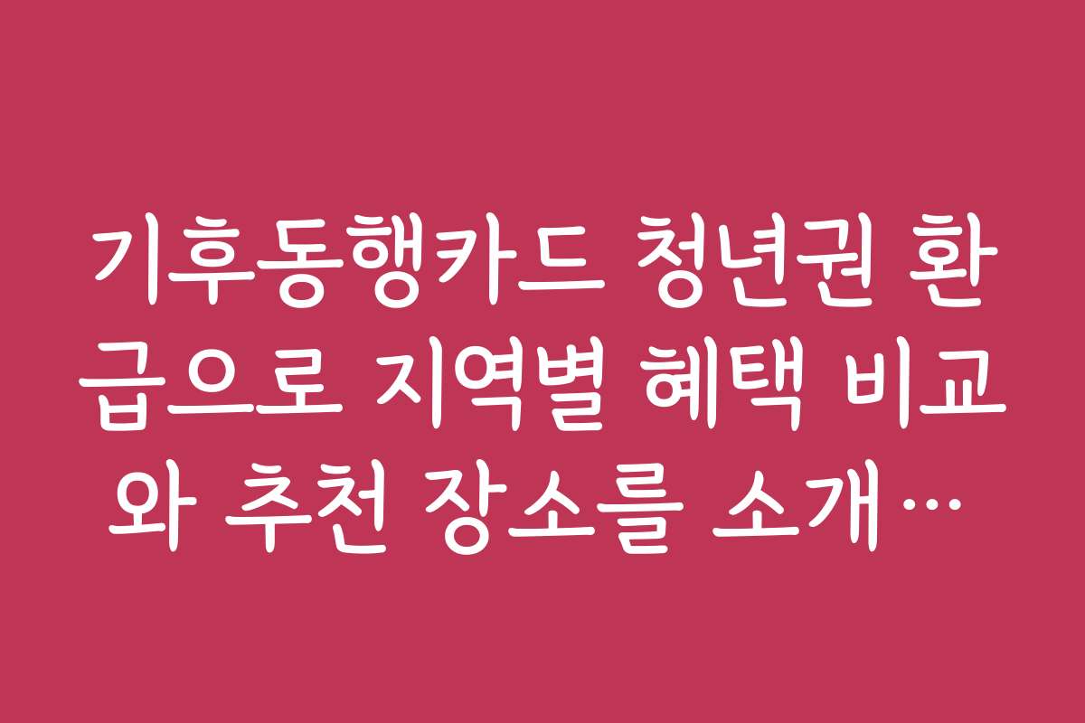 기후동행카드 청년권 환급으로 지역별 혜택 비교와 추천 장소를 소개합니다