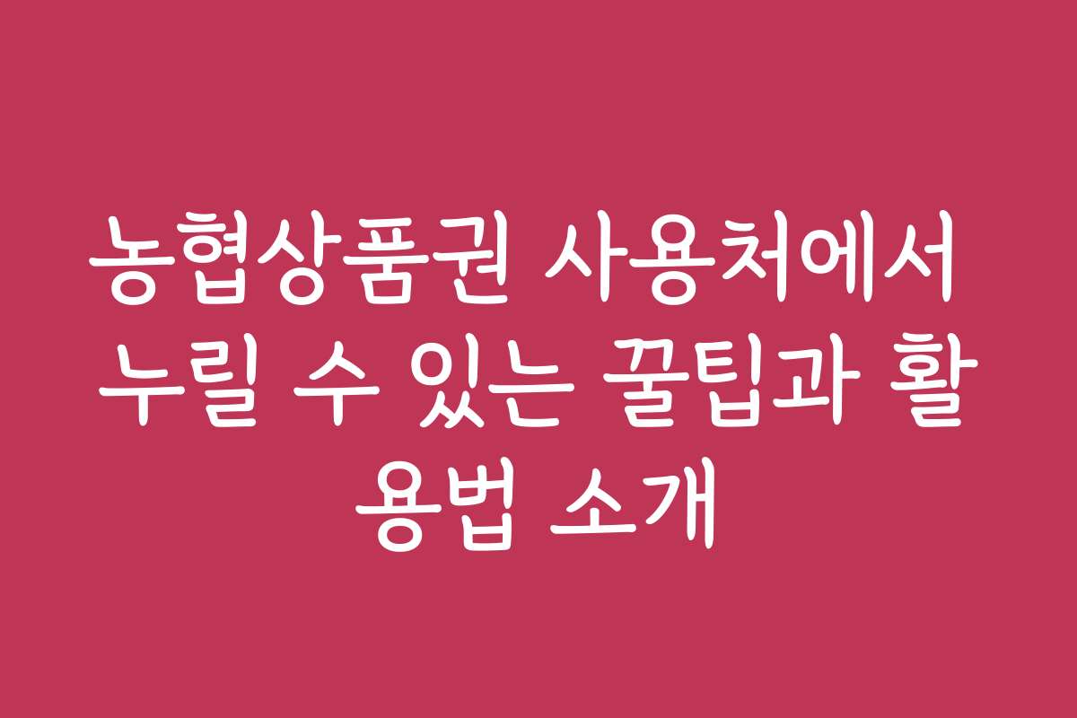 농협상품권 사용처에서 누릴 수 있는 꿀팁과 활용법 소개