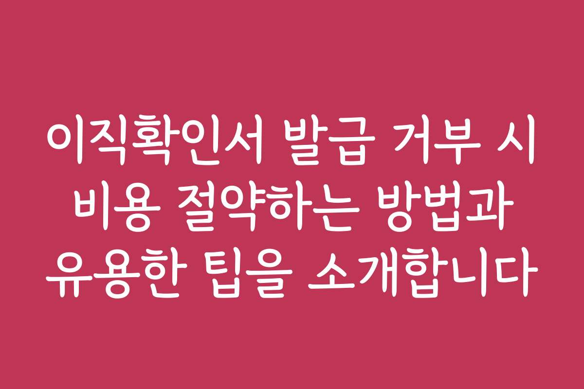 이직확인서 발급 거부 시 비용 절약하는 방법과 유용한 팁을 소개합니다