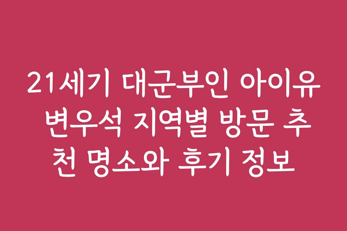 21세기 대군부인 아이유 변우석 지역별 방문 추천 명소와 후기 정보