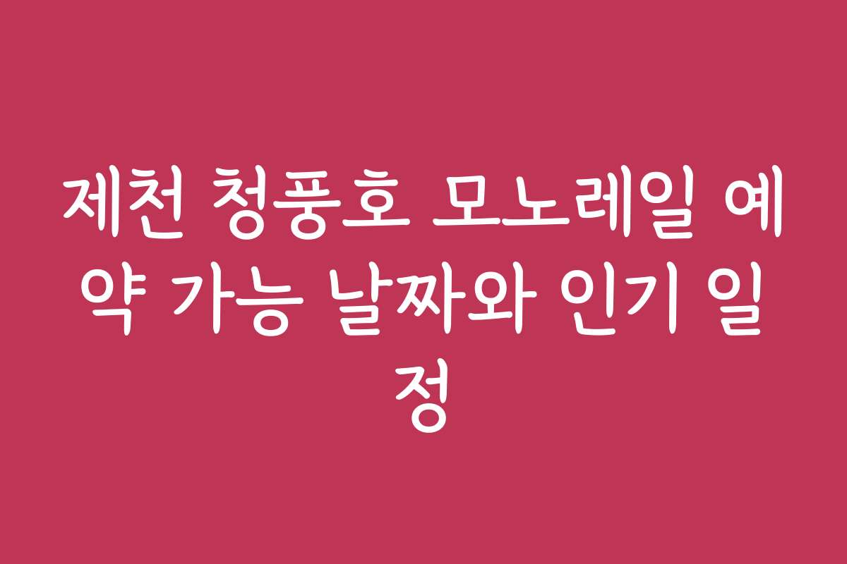 제천 청풍호 모노레일 예약 가능 날짜와 인기 일정