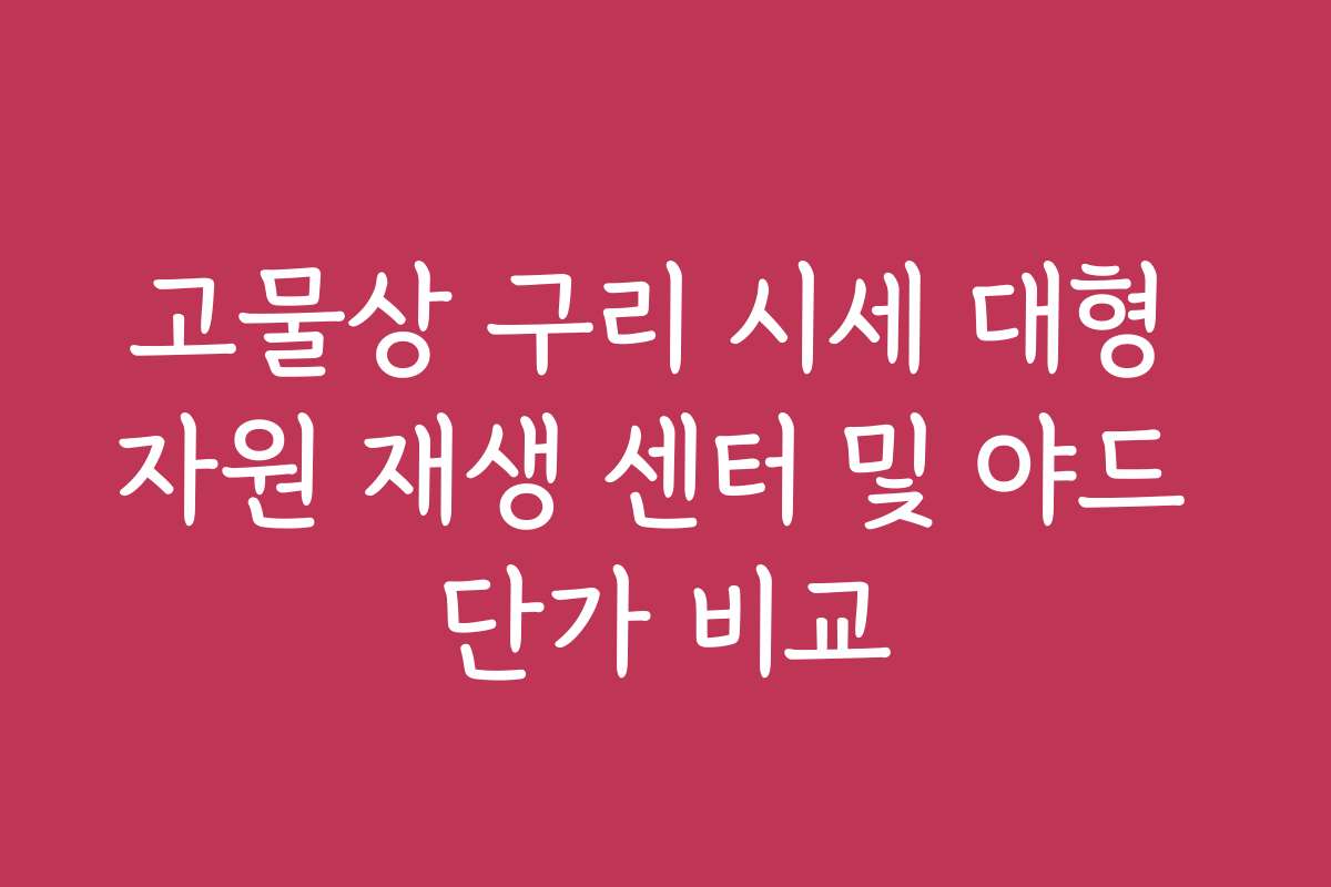 고물상 구리 시세 대형 자원 재생 센터 및 야드 단가 비교