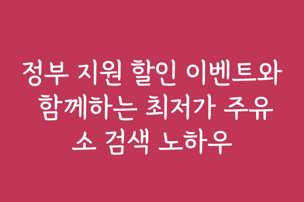 정부 지원 할인 이벤트와 함께하는 최저가 주유소 검색 노하우