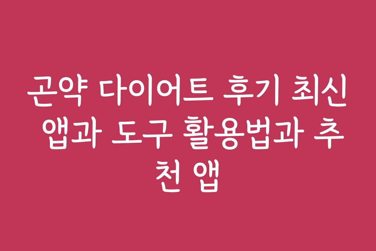 곤약 다이어트 후기 최신 앱과 도구 활용법과 추천 앱