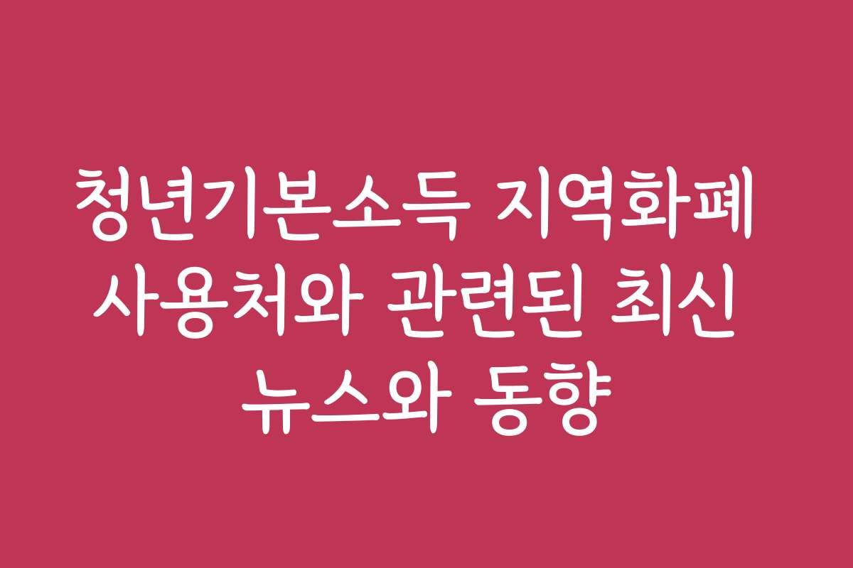 청년기본소득 지역화폐 사용처와 관련된 최신 뉴스와 동향