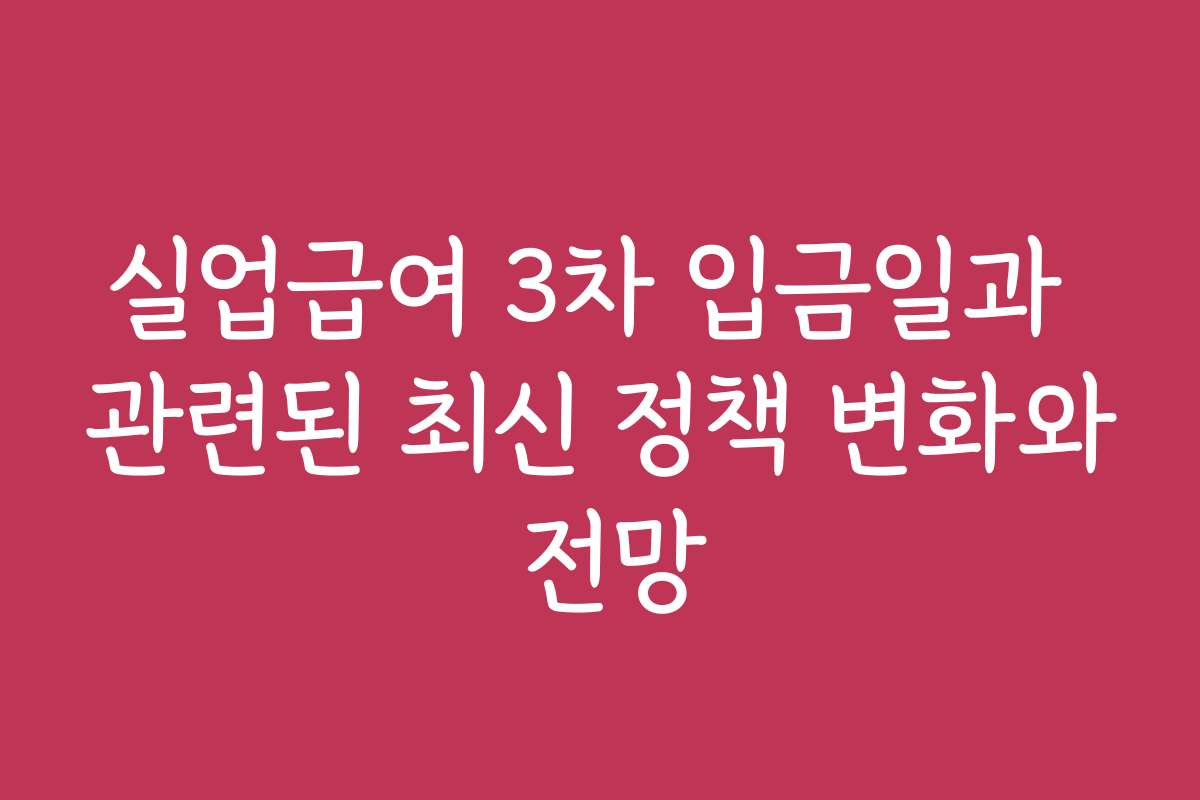 실업급여 3차 입금일과 관련된 최신 정책 변화와 전망