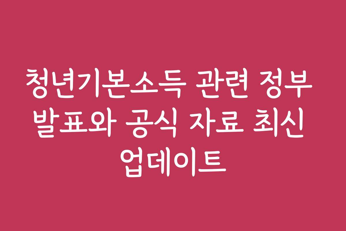 청년기본소득 관련 정부 발표와 공식 자료 최신 업데이트