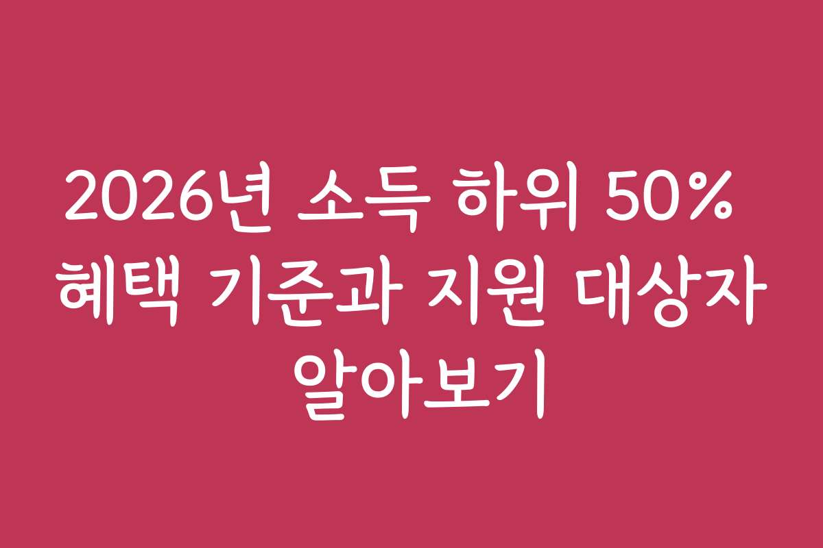 2026년 소득 하위 50% 혜택 기준과 지원 대상자 알아보기
