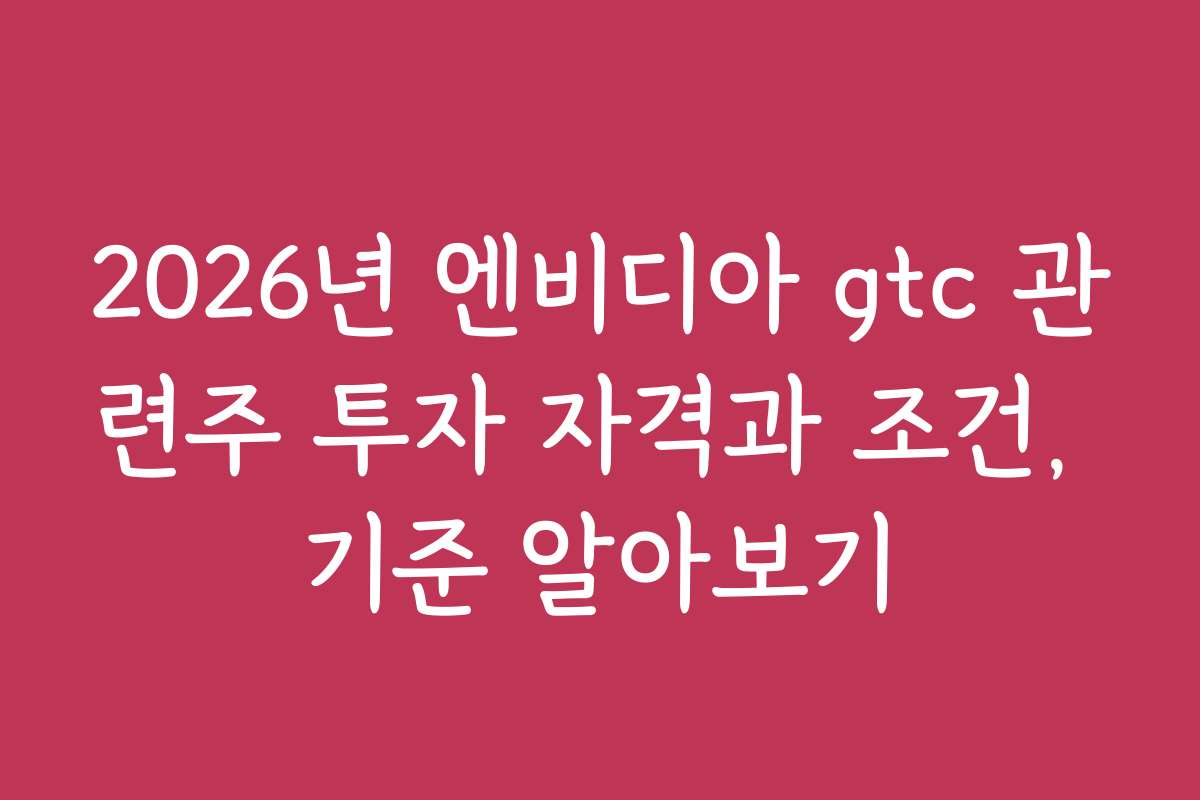 2026년 엔비디아 gtc 관련주 투자 자격과 조건, 기준 알아보기