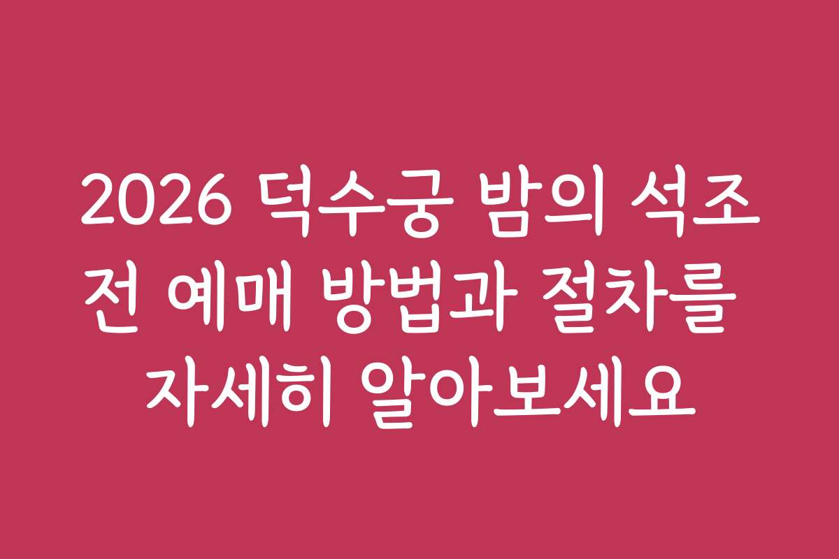 2026 덕수궁 밤의 석조전 예매 방법과 절차를 자세히 알아보세요