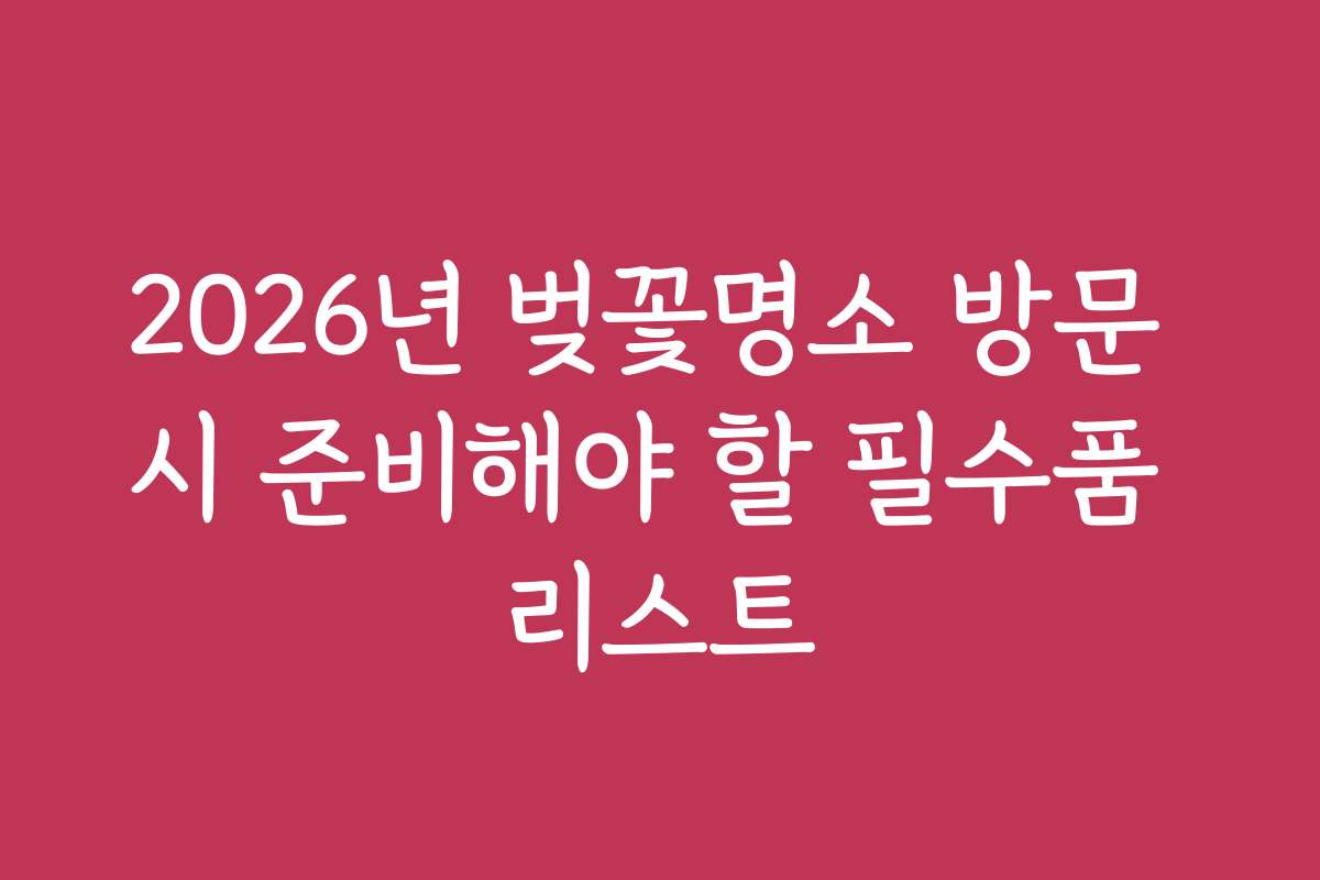 2026년 벚꽃명소 방문 시 준비해야 할 필수품 리스트