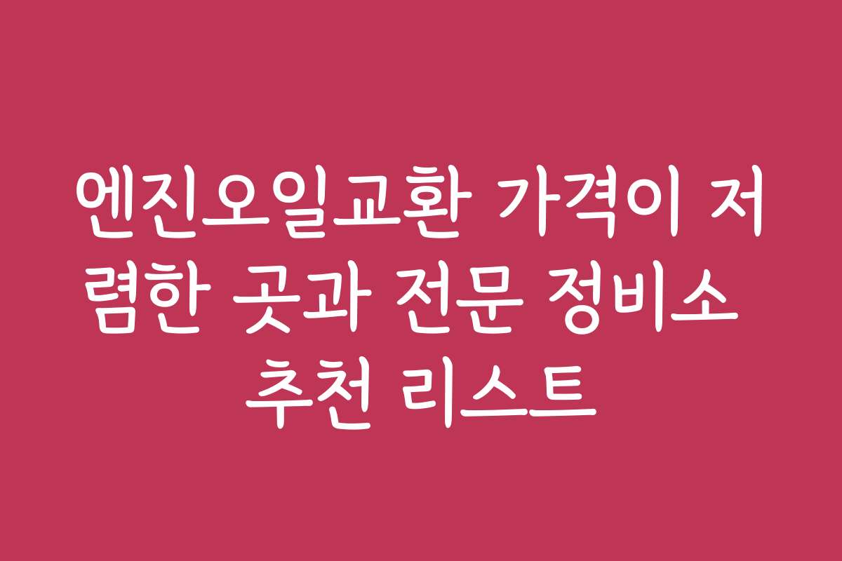 엔진오일교환 가격이 저렴한 곳과 전문 정비소 추천 리스트
