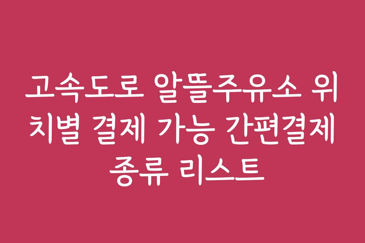 고속도로 알뜰주유소 위치별 결제 가능 간편결제 종류 리스트