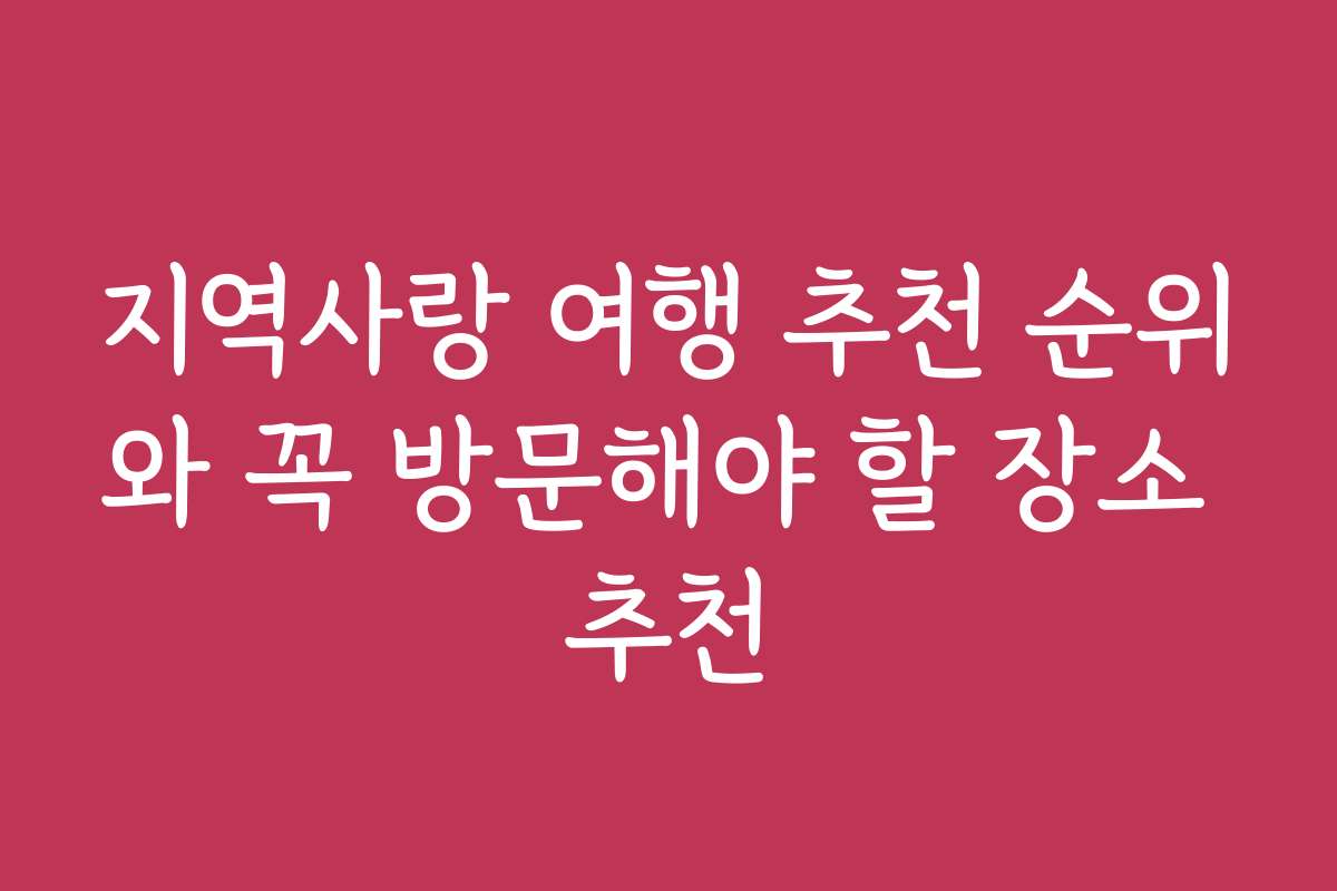 지역사랑 여행 추천 순위와 꼭 방문해야 할 장소 추천