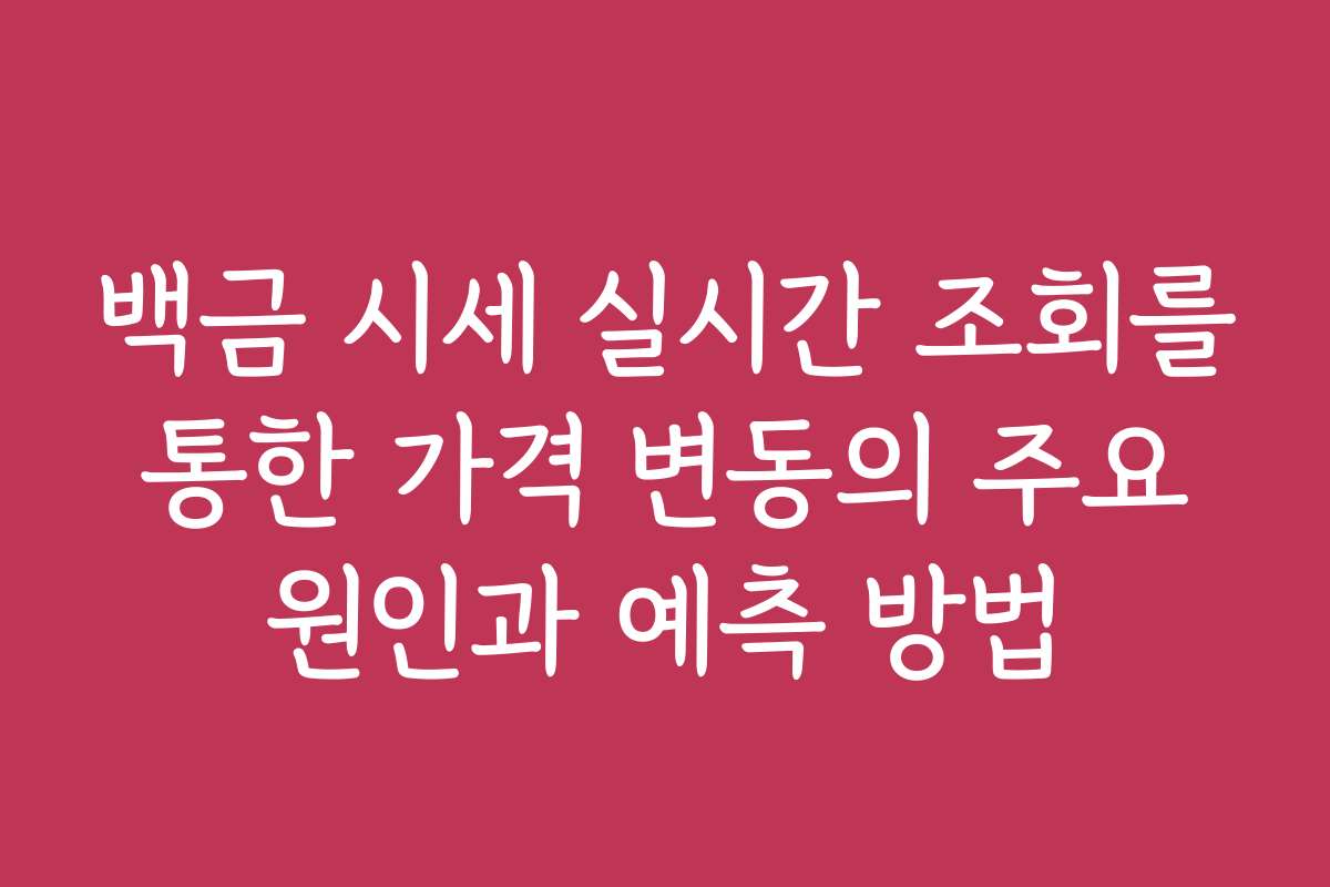 백금 시세 실시간 조회를 통한 가격 변동의 주요 원인과 예측 방법