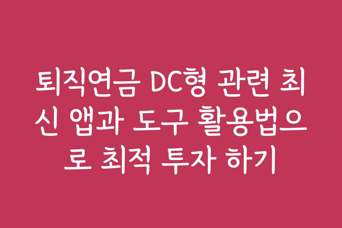 퇴직연금 DC형 관련 최신 앱과 도구 활용법으로 최적 투자 하기