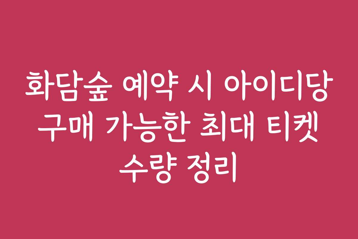 화담숲 예약 시 아이디당 구매 가능한 최대 티켓 수량 정리