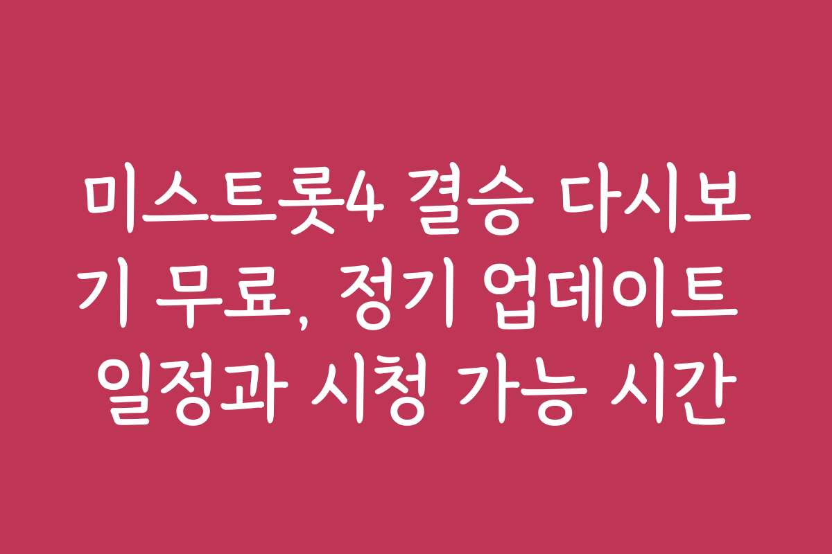 미스트롯4 결승 다시보기 무료, 정기 업데이트 일정과 시청 가능 시간
