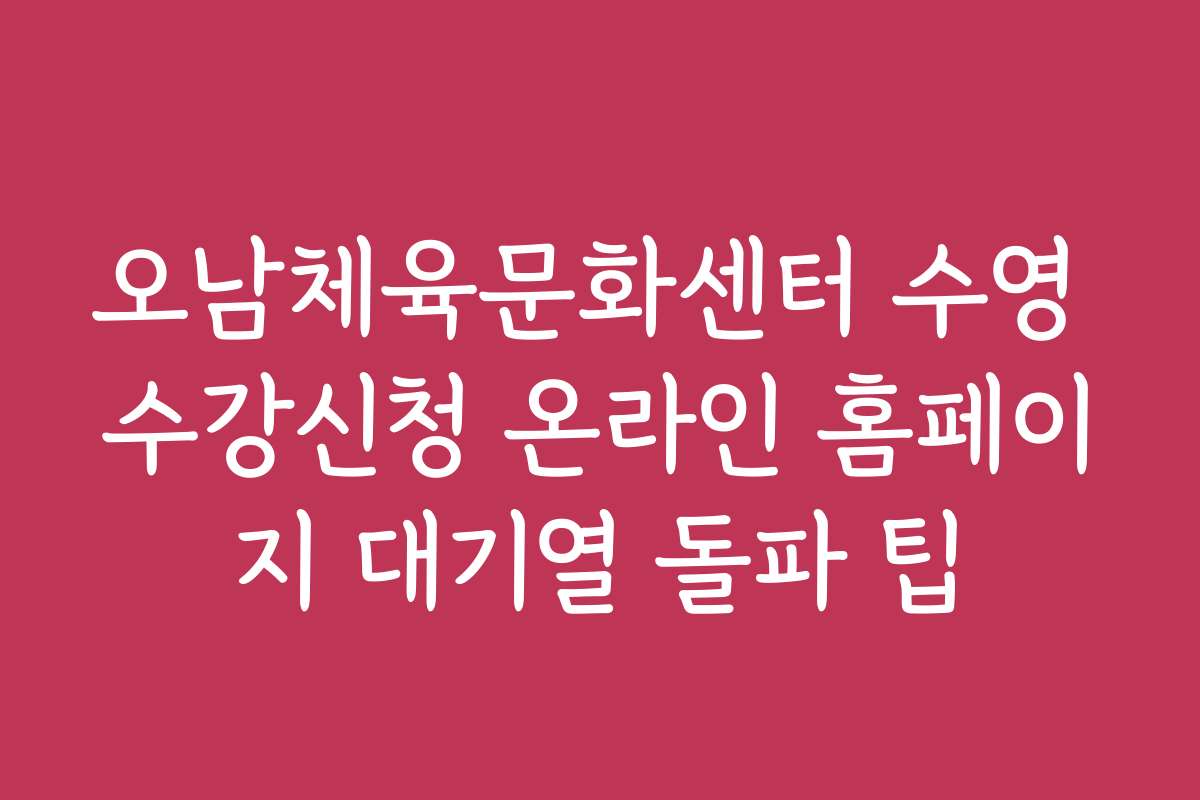 오남체육문화센터 수영 수강신청 온라인 홈페이지 대기열 돌파 팁