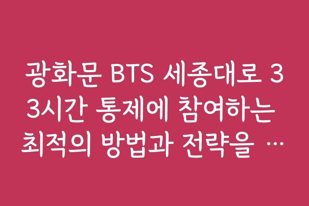 광화문 BTS 세종대로 33시간 통제에 참여하는 최적의 방법과 전략을 공유해 주세요