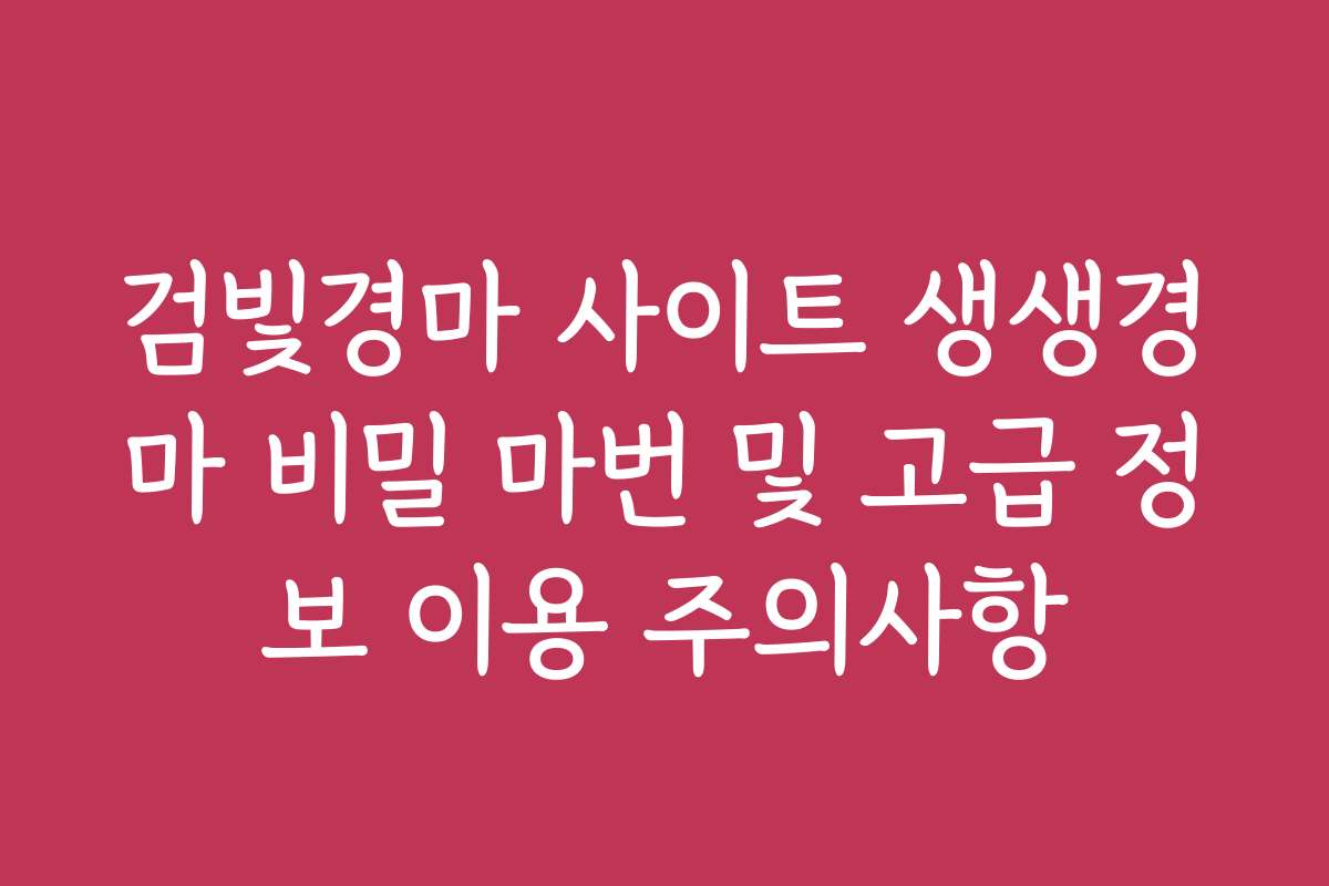검빛경마 사이트 생생경마 비밀 마번 및 고급 정보 이용 주의사항