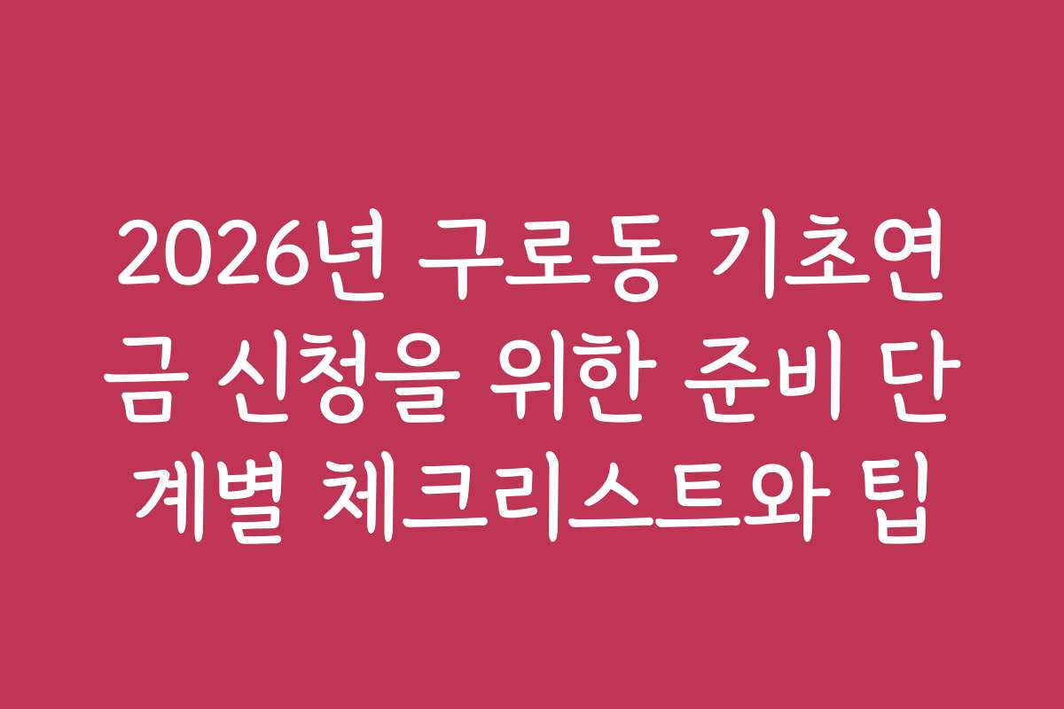 2026년 구로동 기초연금 신청을 위한 준비 단계별 체크리스트와 팁