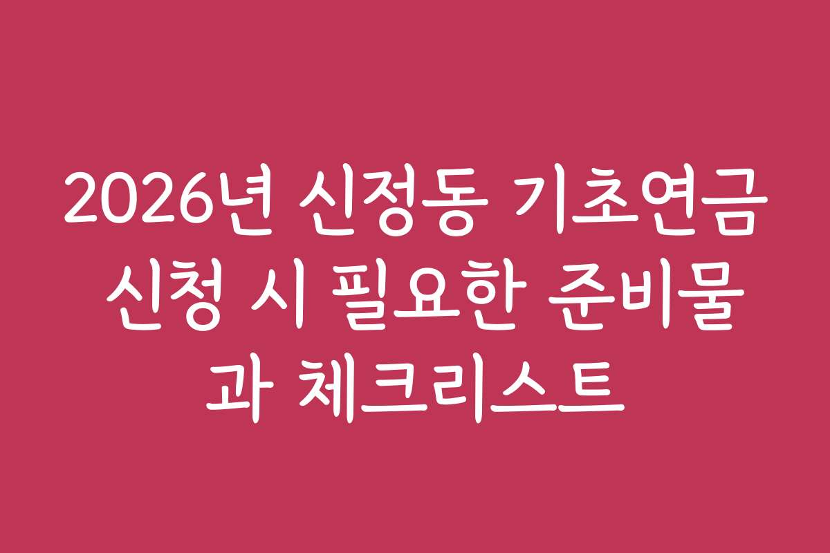 2026년 신정동 기초연금 신청 시 필요한 준비물과 체크리스트