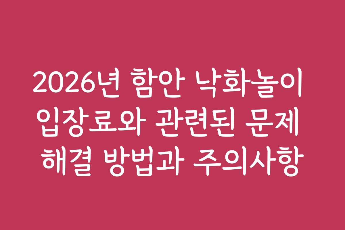 2026년 함안 낙화놀이 입장료와 관련된 문제 해결 방법과 주의사항