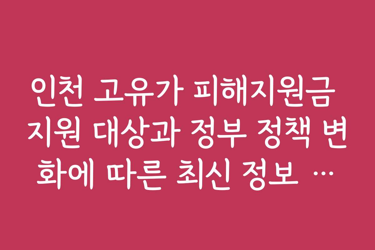 인천 고유가 피해지원금 지원 대상과 정부 정책 변화에 따른 최신 정보 제공