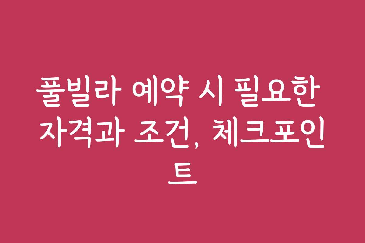 풀빌라 예약 시 필요한 자격과 조건, 체크포인트