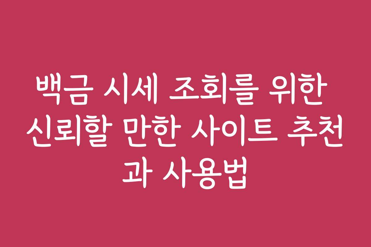 백금 시세 조회를 위한 신뢰할 만한 사이트 추천과 사용법