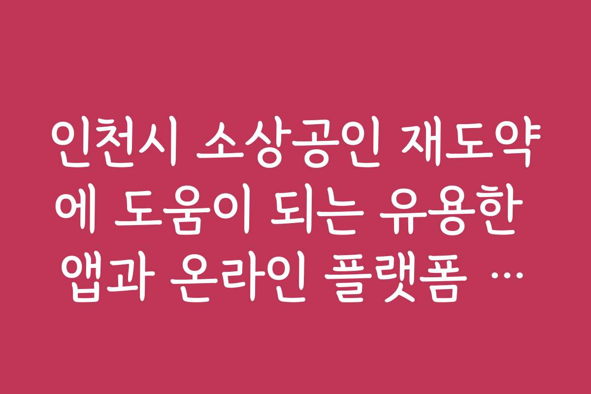 인천시 소상공인 재도약에 도움이 되는 유용한 앱과 온라인 플랫폼 추천