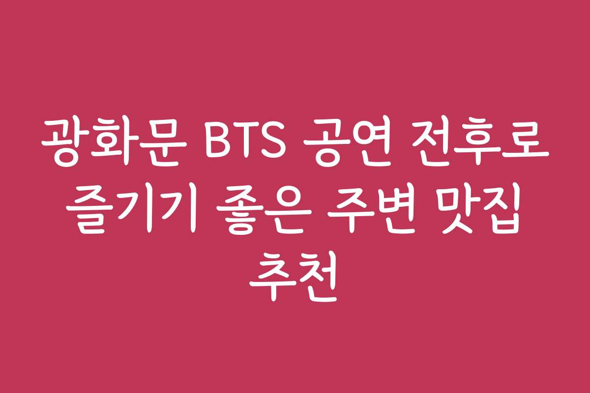 광화문 BTS 공연 전후로 즐기기 좋은 주변 맛집 추천