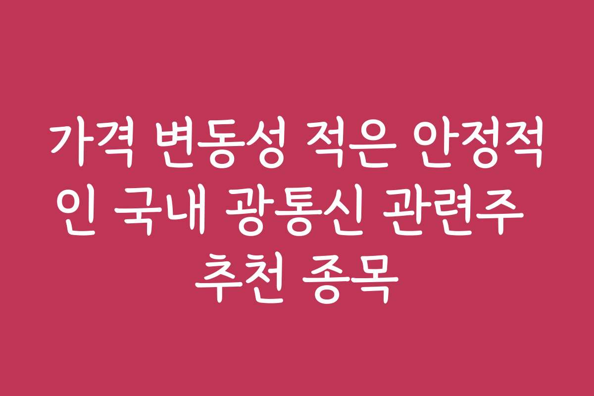 가격 변동성 적은 안정적인 국내 광통신 관련주 추천 종목