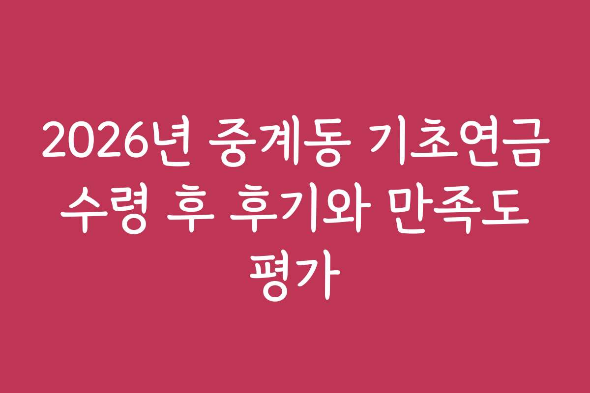 2026년 중계동 기초연금 수령 후 후기와 만족도 평가