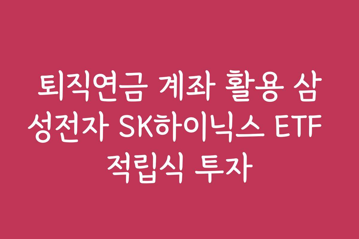 퇴직연금 계좌 활용 삼성전자 SK하이닉스 ETF 적립식 투자