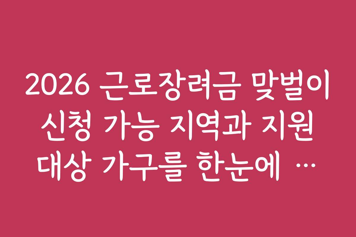 2026 근로장려금 맞벌이 신청 가능 지역과 지원 대상 가구를 한눈에 보기