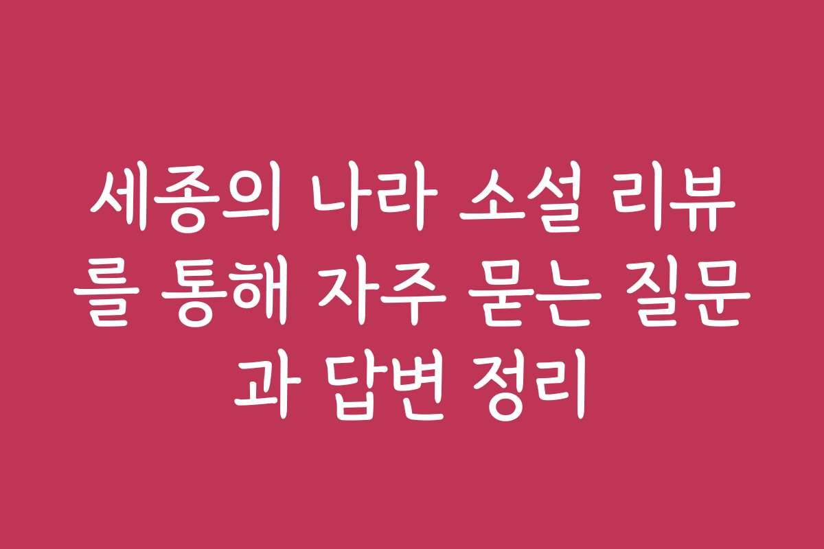 세종의 나라 소설 리뷰를 통해 자주 묻는 질문과 답변 정리