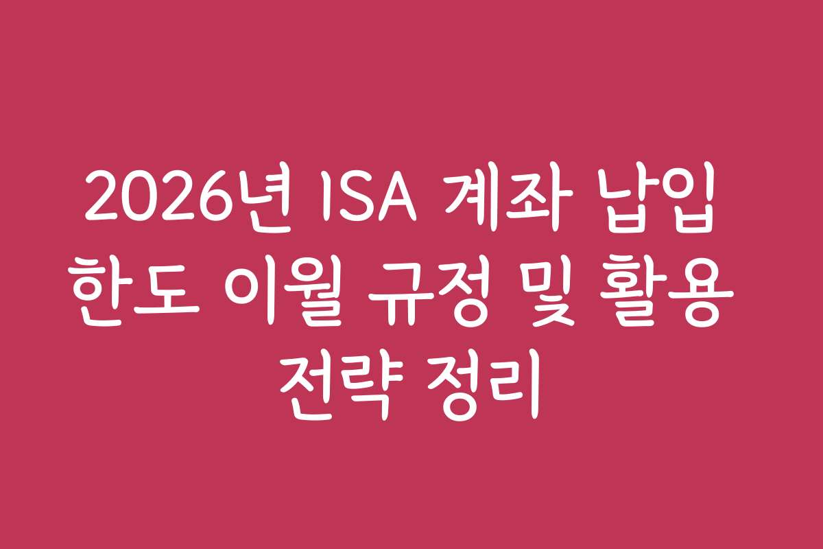 2026년 ISA 계좌 납입 한도 이월 규정 및 활용 전략 정리