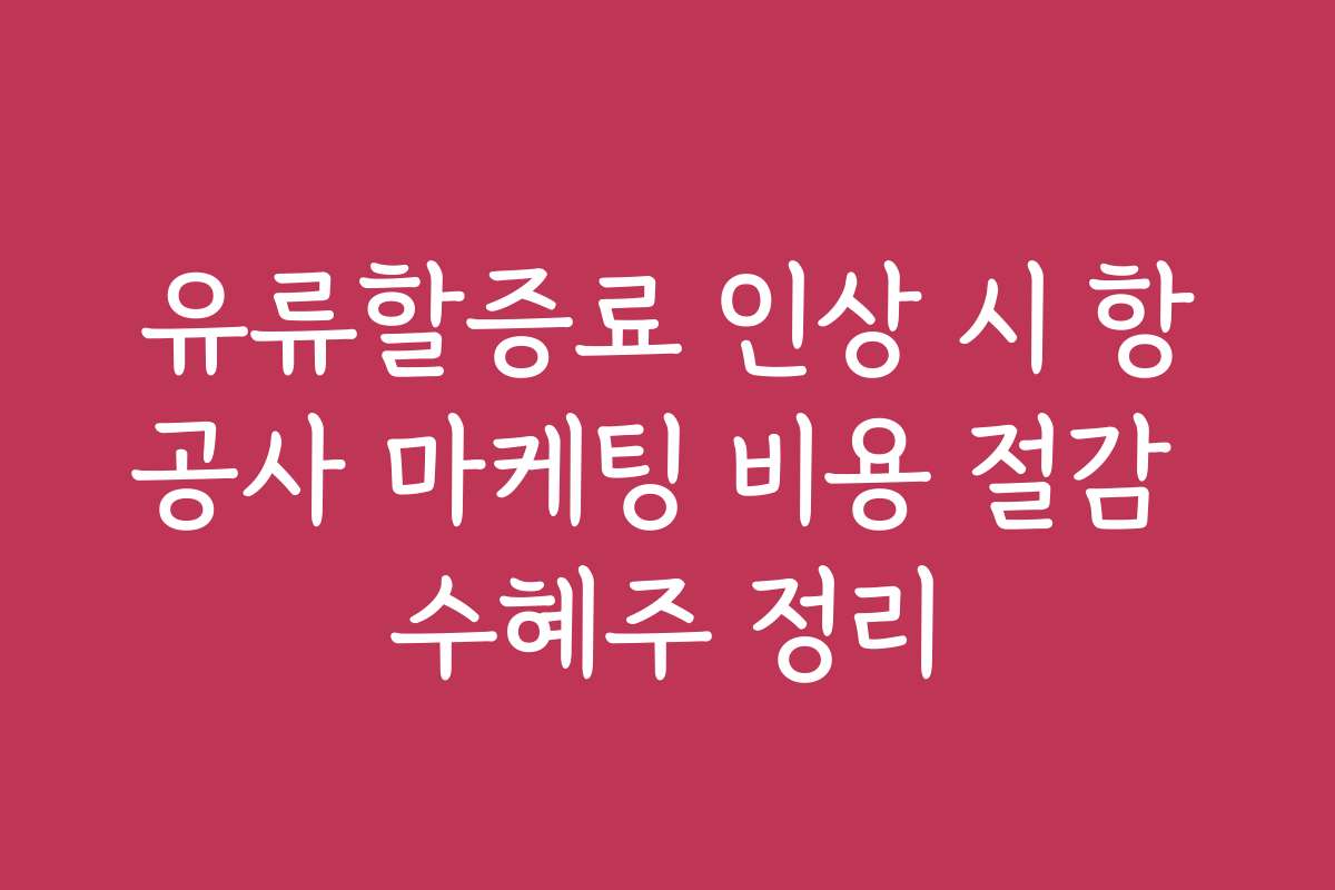 유류할증료 인상 시 항공사 마케팅 비용 절감 수혜주 정리