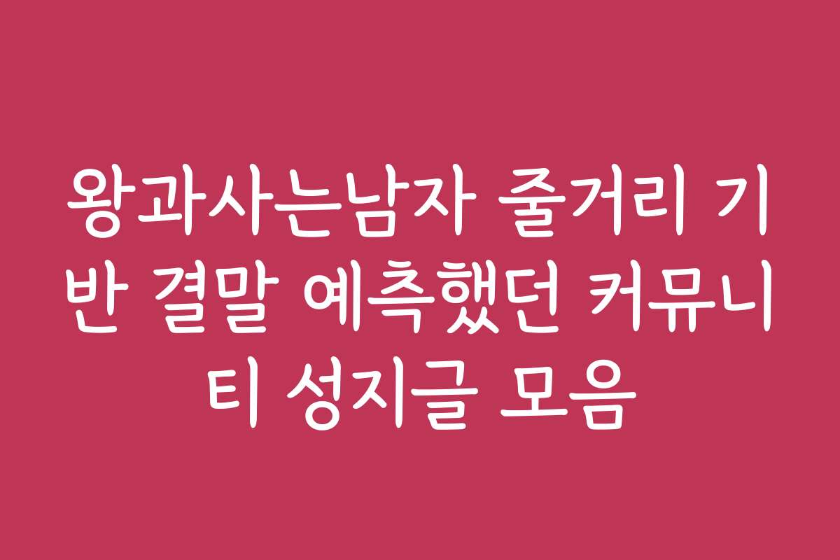 왕과사는남자 줄거리 기반 결말 예측했던 커뮤니티 성지글 모음