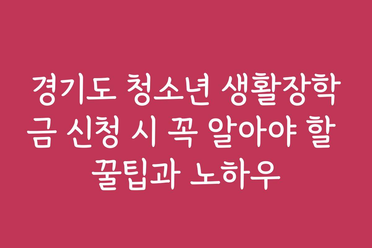 경기도 청소년 생활장학금 신청 시 꼭 알아야 할 꿀팁과 노하우