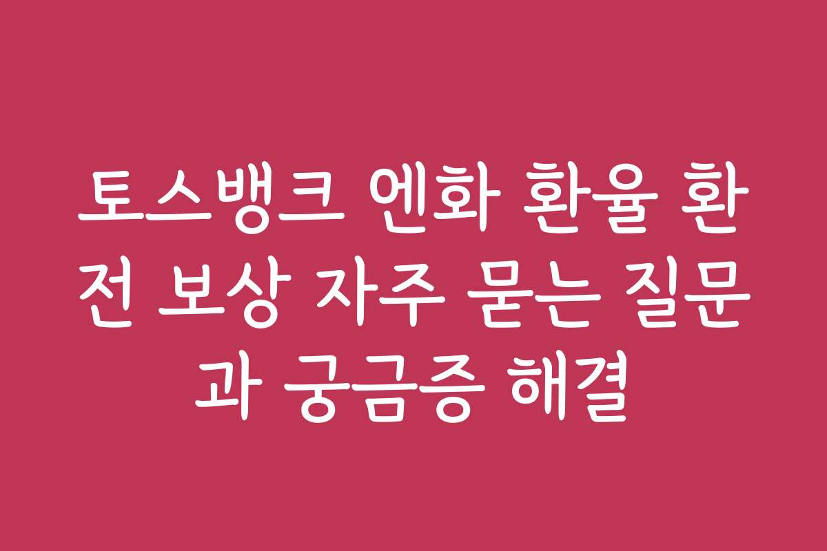 토스뱅크 엔화 환율 환전 보상 자주 묻는 질문과 궁금증 해결