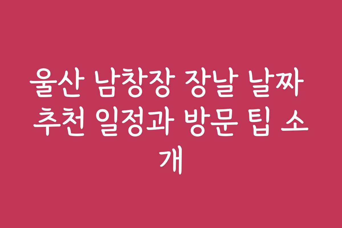 울산 남창장 장날 날짜 추천 일정과 방문 팁 소개